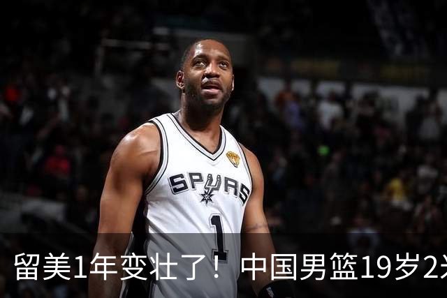 留美1年变壮了！中国男篮19岁2米06新星蜕变：效力NCAA名校，化身魔鬼筋肉人